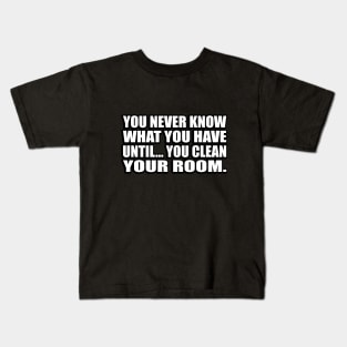 You never know what you have until… you clean your room Kids T-Shirt